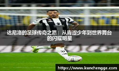达尼洛的足球传奇之路：从青涩少年到世界舞台的闪耀明星
