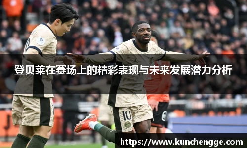 登贝莱在赛场上的精彩表现与未来发展潜力分析