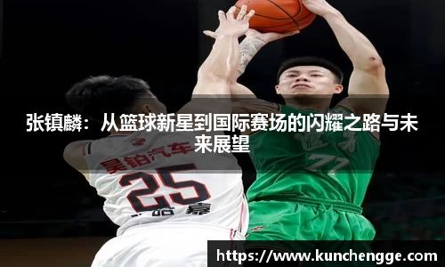 张镇麟：从篮球新星到国际赛场的闪耀之路与未来展望