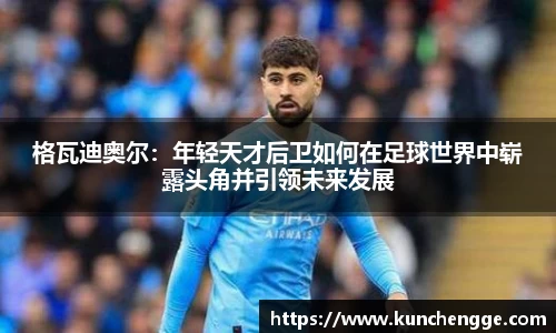 格瓦迪奥尔：年轻天才后卫如何在足球世界中崭露头角并引领未来发展
