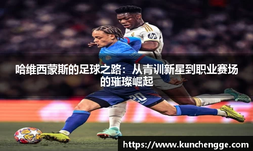 哈维西蒙斯的足球之路：从青训新星到职业赛场的璀璨崛起