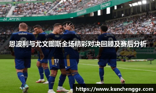 恩波利与尤文图斯全场精彩对决回顾及赛后分析